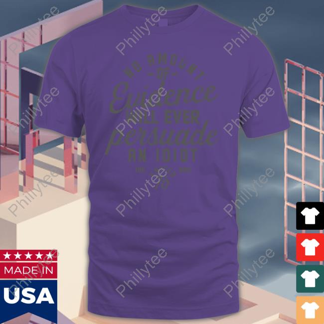 1776 United No Amount Of Evidence Will Ever Persuade An Idiot Tee Shirt